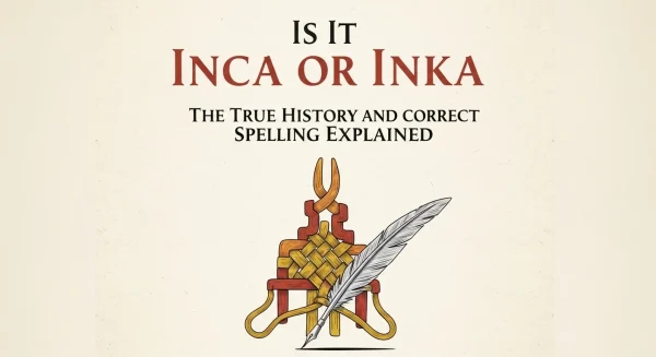 Is It Inca or Inka The True History and Correct Spelling Explained